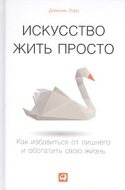 Искусство жить просто: Как избавиться от лишнего и обогатить свою жизнь