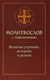 Молитвослов с пояснениями. Молитвы утренние, вечерние и разные