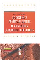 Дорожное грунтоведение и механика земляного полотна: Учебное пособие