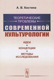 Теоретические проблемы современной культурологии. Идеи, концепции, методы исследования