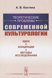 Теоретические проблемы современной культурологии. Идеи, концепции, методы исследования