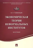 Экономическая теория неформальных институтов.Монография.