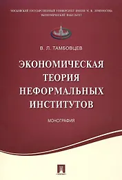 Экономическая теория неформальных институтов.Монография.