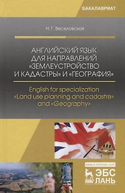 Английский язык для направлений „Землеустройство и кадастры“ и „География“. English for specialization "Land use planning and cadastre" and "Geography". Учебное пособие