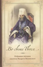 "Во свете Твоем…": Избранные поучения Святителя Филарета Московского