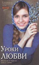 Уроки любви.Современная православная проза. Рассказы о чудесах веры и любви.