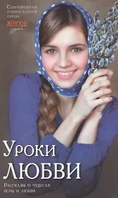 Уроки любви.Современная православная проза. Рассказы о чудесах веры и любви.