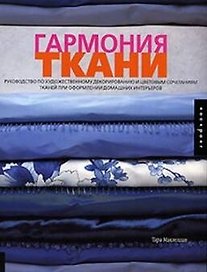 Гармония ткани: Руководство по художественному декорированию и цветовым сочетаниям тканей при оформлении домашних интерьеров