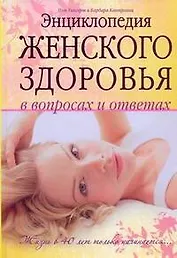 Энциклопедия женского здоровья в вопросах и ответах: жизнь в 40 лет только начинается