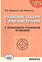 Решение задач с параметрами с помощью графиков функций. 2-е издание, дополненное