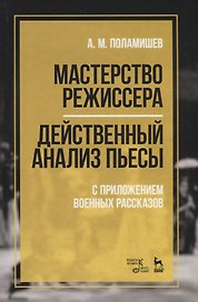 Мастерство режиссера. Действенный анализ пьесы. С приложением военных рассказов. Учебное пособие