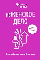 неЖЕНСКОЕ ДЕЛО. Секретный опыт успешных бизнес-леди. Издание 2-е, исправленное и дополненное