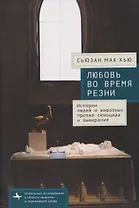 Любовь во время резни. Истории людей и животных против геноцида и вымирания