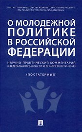 О молодежной политике в Российской Федерации. Научно-практический комментарий к Федеральному закону от 30 декабря 2020 г. № 489-ФЗ