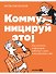 Коммуницируй это! Как массовая информация работает с нами, а мы работаем с ней - 0