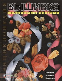 Вышивка шелковыми лентами: Техника. Приемы. Изделия: