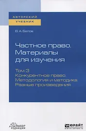 Частное право. Материалы для изучения. Том 3. Конкурентное право. Методология и методика. Разные произведения. Учебное пособие