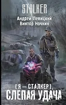 Я-сталкер. Слепая удача : [фантастический роман]