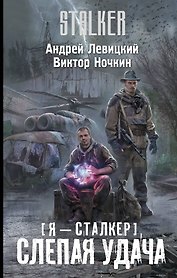 Я-сталкер. Слепая удача : [фантастический роман]