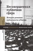 Несовершенная публичная сфера. История режимов публичности в России. Сборник статей - 0