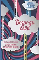 Возроди себя. 40 законов Вселенной для достижения сокровенных желаний