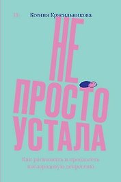 Не просто устала. Трудная правда о послеродовой депрессии. Красильникова К.