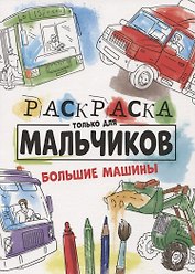 РАСКРАСКА ТОЛЬКО ДЛЯ МАЛЬЧИКОВ. БОЛЬШИЕ МАШИНЫ