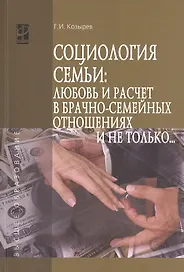 Социология семьи: любовь и расчет в брачно-семейных отношениях и не только..:Учебное пособие