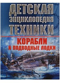 Корабли и подводные лодки. Детская энциклопедия техники