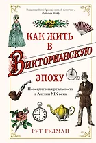 Как жить в Викторианскую эпоху. Повседневная реальность в Англии ХIX века