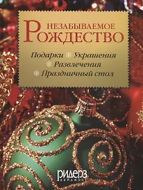 Незабываемое рождество. Как создать волшебную атмосферу праздника в своем доме. Более 240 оригинальных идей офрмления и украшения дома и стола, а также рецепты традиционных рождественских и новогодних блюд