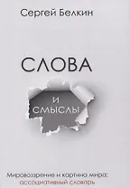 Слова и смыслы. Мировоззрение и картина мира: ассоциативный словарь