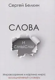 Слова и смыслы. Мировоззрение и картина мира: ассоциативный словарь