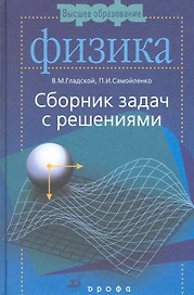 Физика. Сборник задач с решениями: пособие для втузов / (4 изд) (Высшее образование). Гладской В., Самойленко П. (Школьник)