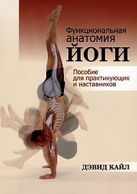 Функциональная анатомия йоги: пособие для практикующих и наставников