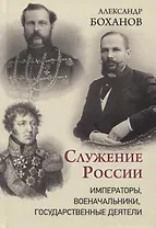 Служение России. Императоры, военачальники, государственные деятели
