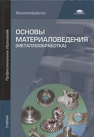 Основы материаловедения (металлообработка). Учебник