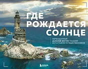 Где рождается солнце. Первозданный Дальний Восток глазами фотографов-путешественников