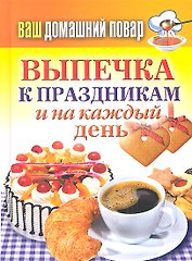 Ваш домашний повар. Выпечка к праздникам и на каждый день