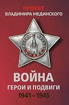 Война. Герои и подвиги 1941-1945