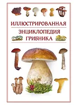 Иллюстрированная энциклопедия грибника.