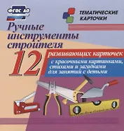 Ручные инструменты строителя. 12 развивающих карточек с красочными картинками, стихами и загадками для занятий с детьми