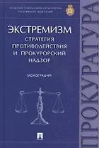 Экстремизм.Стратегия противодействия и прокурорский надзор.Монография.