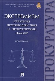 Экстремизм.Стратегия противодействия и прокурорский надзор.Монография.