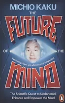 The Future of the Mind. The Scientific Quest To Understand, Enhance and Empower the Mind