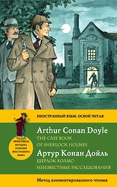 Шерлок Холмс: Неизвестные расследования = The Case Book of Sherlock Holmes: метод комментированного чтения. (Адаптация Е. Вьюницкой)
