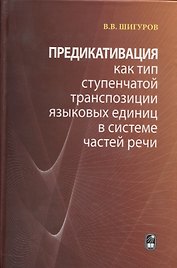 Предикативация как тип ступенчатой транспозиции языковых единиц в системе частей речи. Теория транспозиционной грамматики русского языка