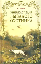Энциклопедия бывалого охотника / Лучков Г. (Рипол)