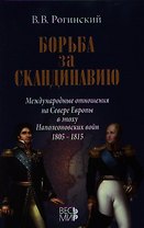 Борьба за Скандинавию. Международные отношения на Севере Европы в эпоху Наполеоновских войн (1805-1815)
