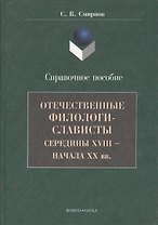 Отечественные филологи-слависты середины XVIII  - начала ХХ вв. Справочное пособие